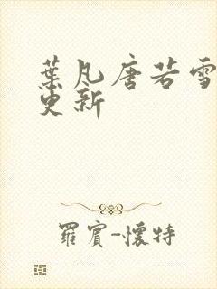 叶凡唐若雪现在更新