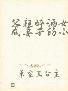 父亲醉酒女儿看成妻子的小说结局