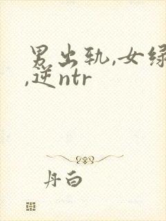 男出轨,女绿帽,逆ntr