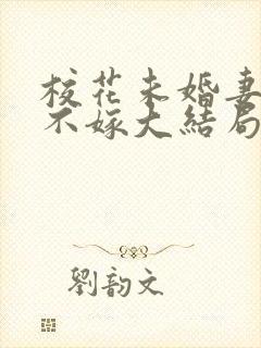 校花未婚妻非我不嫁大结局