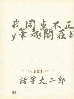 我同桌不正常by笔趣阁在线阅读