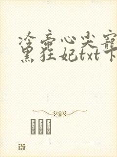 冷帝心尖宠之腹黑狂妃txt下载