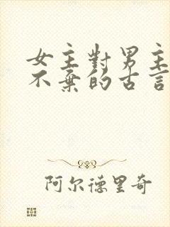 女主对男主不离不弃的古言