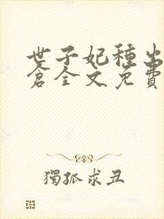 世子妃种出北大仓全文免费阅读无弹窗