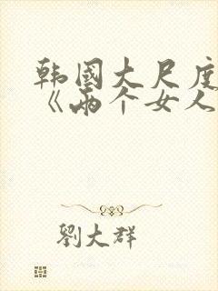 韩国大尺度电影《两个女人》