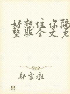 好想住你隔壁完整版全文免费阅读