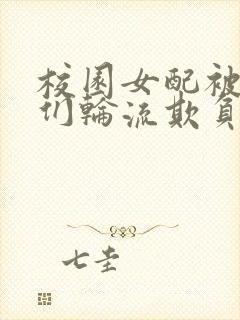 校园女配被男主们轮流欺负的小说