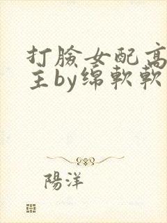 打脸女配高攀男主by绵软软的小说