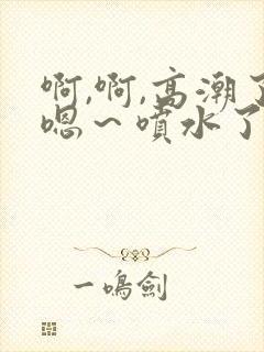 啊,啊,高潮了嗯～喷水了……