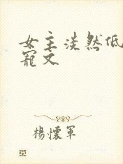 女主淡然低调的宠文