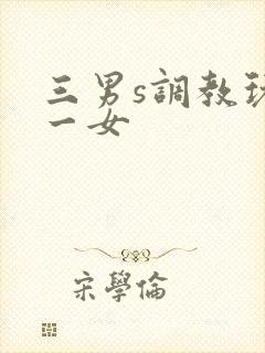三男s调教玩弄一女