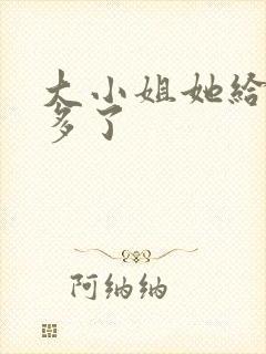 大小姐她给的太多了