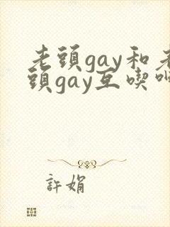 老头gay和老头gay互吃呻吟封面