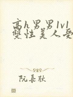 高h男男1v1双性美人受