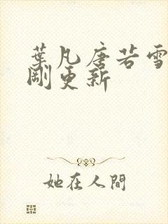 叶凡唐若雪今天刚更新