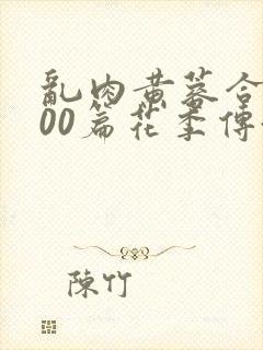 乱肉黄蓉合集500篇花季传媒