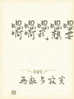 嗯嗯嗯嗯嗯啊啊啊啊我想要