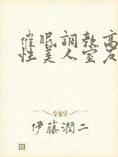 催眠调教高冷双性美人室友作者:玩电话的