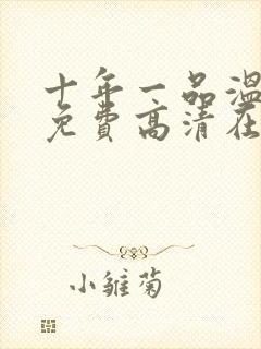 十年一品温如言免费高清在线观看封面