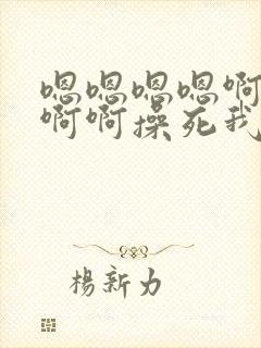 嗯嗯嗯嗯啊啊啊啊啊操死我