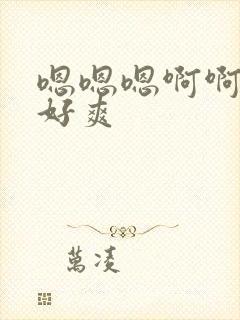 嗯嗯嗯啊啊啊 好爽