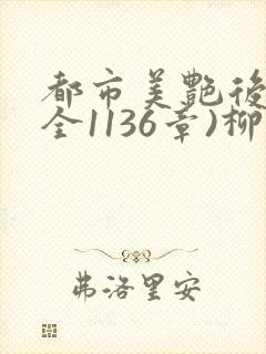 都市美艳后宫(全1136章)柳淑云