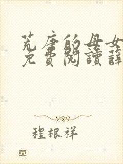 荒唐的母女小说免费阅读薛琪的小说非常看书