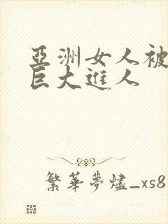 亚洲女人被黑人巨大进人