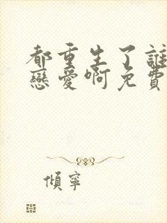 都重生了谁还谈恋爱啊免费观看