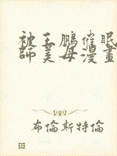 被王鹏催眠的教师美母漫画