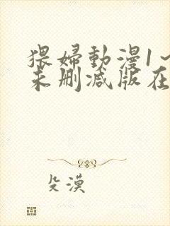 猥妇动漫1～2未删减版在哪里看