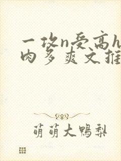 一攻n受高h巨肉多爽文推荐