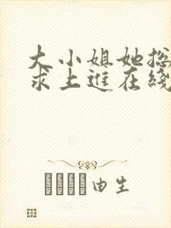 大小姐她总是不求上进在线阅读