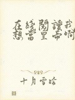在线阅读我真没想当皇帝啊