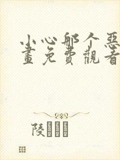 小心那个恶女漫画免费观看下拉式6漫