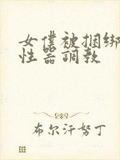 女仆被捆绑各种性器调教