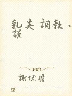 乳夹 调教 小说