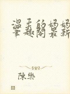 温柔的妈妈小说笔趣阁最新章节更新