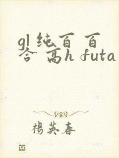 gl 纯百 百合 高h futa by