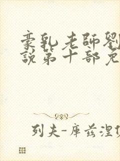 豪乳老师刘艳小说第十部免费封面