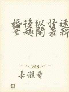 婚后纵情远山紫笔趣阁最新章节列表