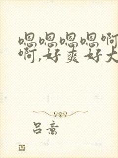 嗯嗯嗯嗯啊啊啊啊,好爽好大封面