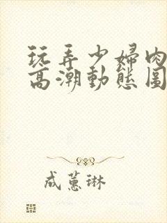 玩弄少妇肉体到高潮动态图封面