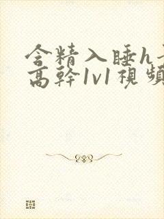 含精入睡h青梅高干1v1视频