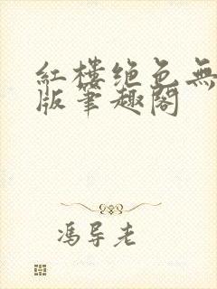 红楼绝色无删减版笔趣阁