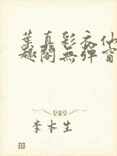 叶真彩衣仙子笔趣阁无弹窗