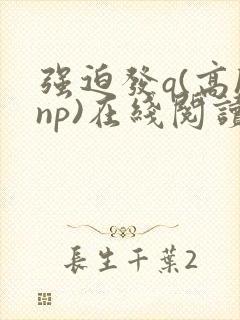 强迫发q(高hnp)在线阅读