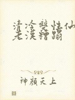 清冷双性仙君被老汉糟蹋