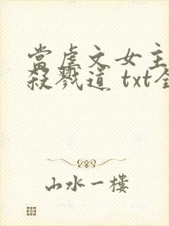 当虐文女主修了杀戮道 txt全本