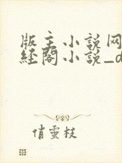 版主小说网_藏经阁小说_diyibanzhu_01bz最